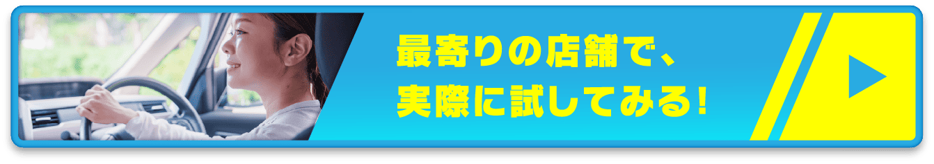 最寄りの店舗で、実際に試乗してみる！