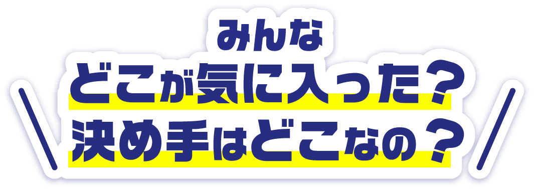 みんなどこが気に入った?決め手はどこなの?