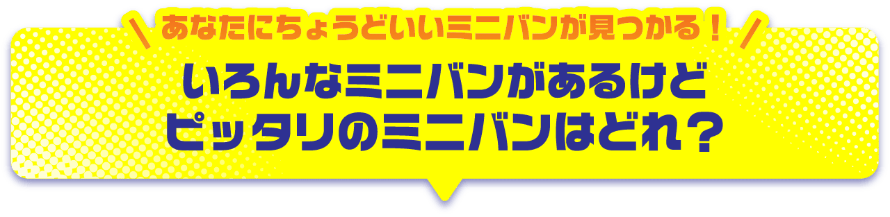いろんなミニバンがあるけどピッタリのミニバンはどれ？