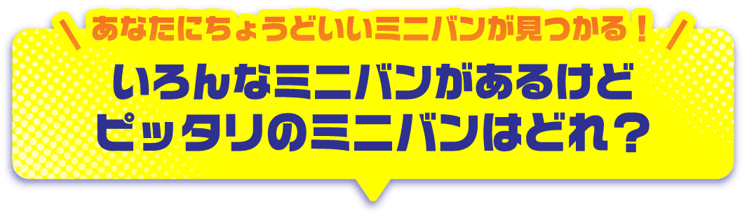 いろんなミニバンがあるけどピッタリのミニバンはどれ？