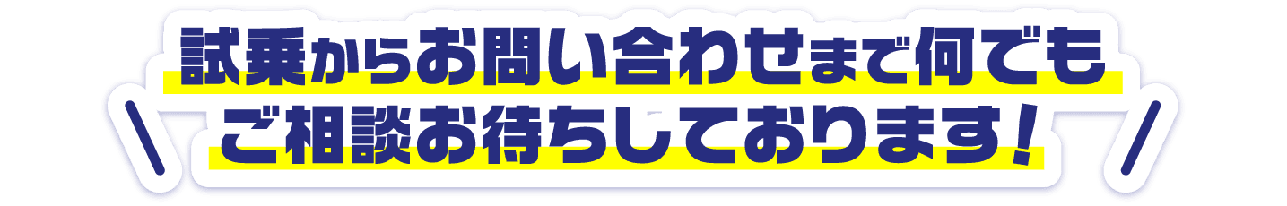 試乗からお問い合わせまで何でもご相談お待ちしております